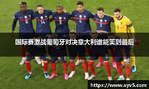 国际赛激战葡萄牙对决意大利谁能笑到最后