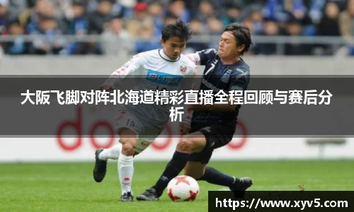 大阪飞脚对阵北海道精彩直播全程回顾与赛后分析